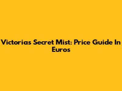 Victoria's Secret Mist: Price Guide In Euros