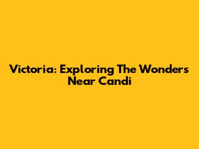 Victoria: Exploring The Wonders Near Candi