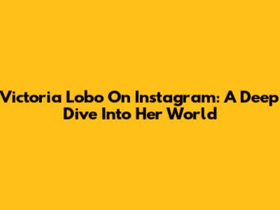 Victoria Lobo On Instagram: A Deep Dive Into Her World