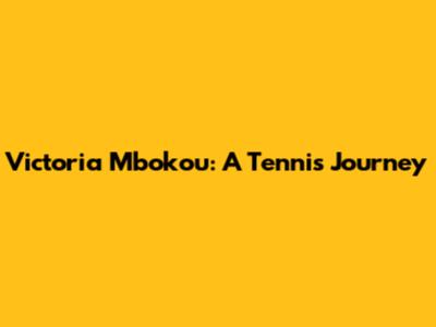 Victoria Mbokou: A Tennis Journey