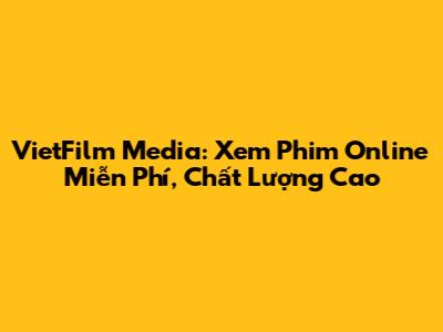 VietFilm Media: Xem Phim Online Miễn Phí, Chất Lượng Cao