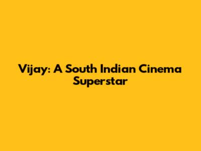 Vijay: A South Indian Cinema Superstar