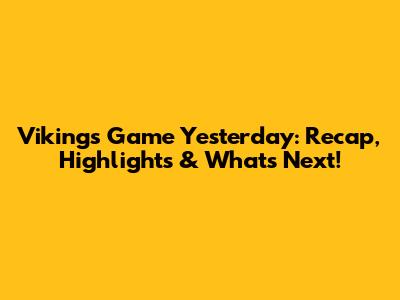 Vikings Game Yesterday: Recap, Highlights & What's Next!