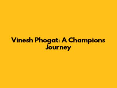 Vinesh Phogat: A Champion's Journey