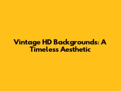 Vintage HD Backgrounds: A Timeless Aesthetic