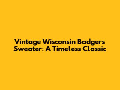Vintage Wisconsin Badgers Sweater: A Timeless Classic