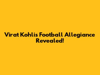 Virat Kohli's Football Allegiance Revealed!
