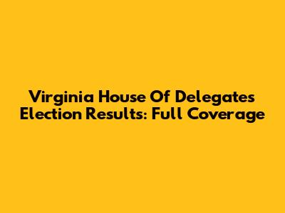 Virginia House Of Delegates Election Results: Full Coverage