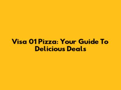 Visa 01 Pizza: Your Guide To Delicious Deals
