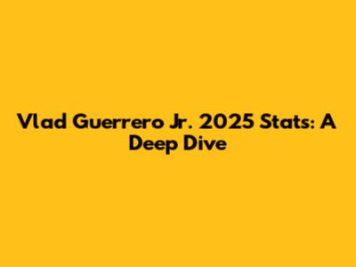 Vlad Guerrero Jr. 2025 Stats: A Deep Dive