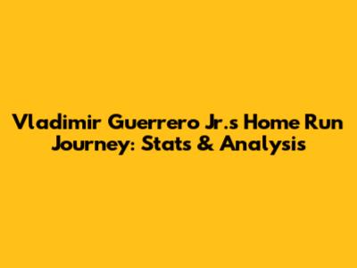 Vladimir Guerrero Jr.'s Home Run Journey: Stats & Analysis