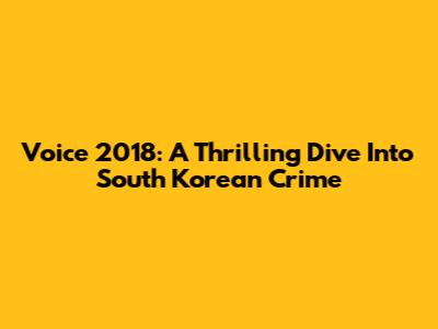 Voice 2018: A Thrilling Dive Into South Korean Crime