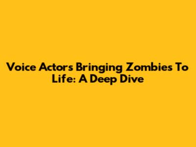 Voice Actors Bringing Zombies To Life: A Deep Dive