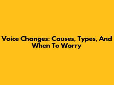 Voice Changes: Causes, Types, And When To Worry