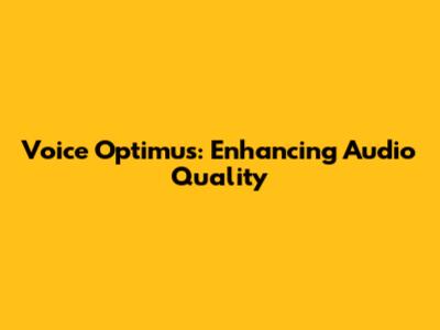 Voice Optimus: Enhancing Audio Quality