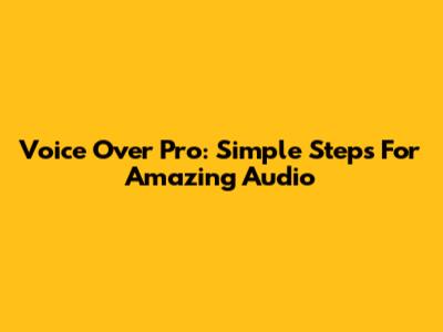Voice Over Pro: Simple Steps For Amazing Audio