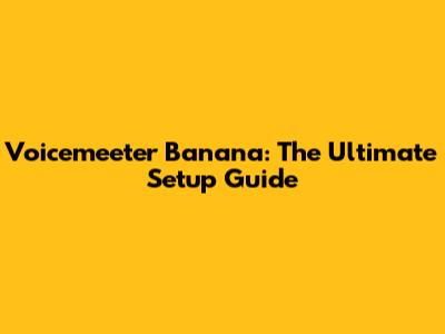Voicemeeter Banana: The Ultimate Setup Guide