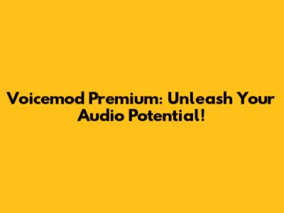 Voicemod Premium: Unleash Your Audio Potential!