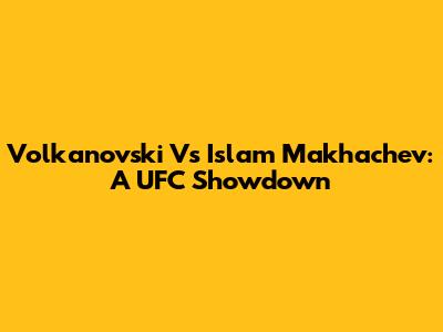 Volkanovski Vs Islam Makhachev: A UFC Showdown