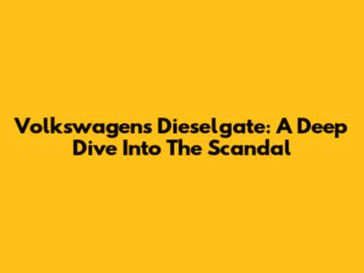 Volkswagen's Dieselgate: A Deep Dive Into The Scandal