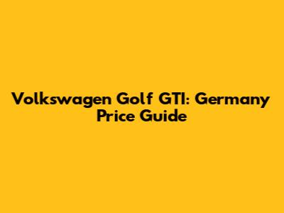 Volkswagen Golf GTI: Germany Price Guide