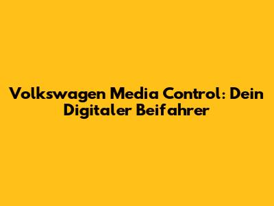 Volkswagen Media Control: Dein Digitaler Beifahrer