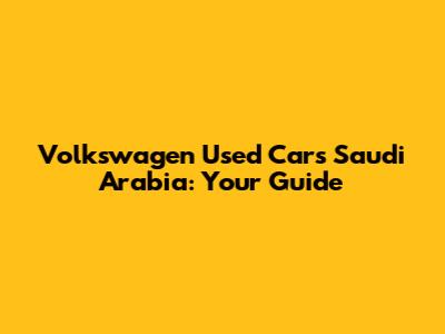 Volkswagen Used Cars Saudi Arabia: Your Guide