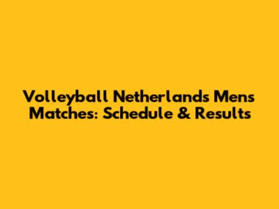 Volleyball Netherlands Men's Matches: Schedule & Results