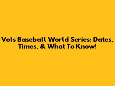 Vols Baseball World Series: Dates, Times, & What To Know!
