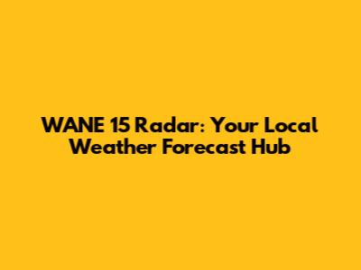 WANE 15 Radar: Your Local Weather Forecast Hub