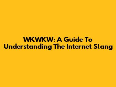 WKWKW: A Guide To Understanding The Internet Slang