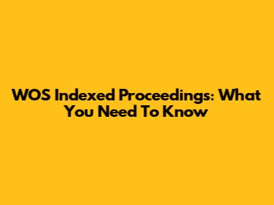 WOS Indexed Proceedings: What You Need To Know