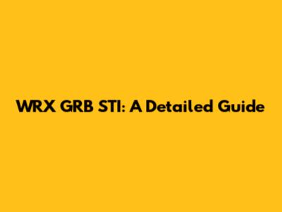 WRX GRB STI: A Detailed Guide