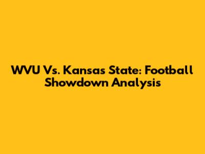 WVU Vs. Kansas State: Football Showdown Analysis