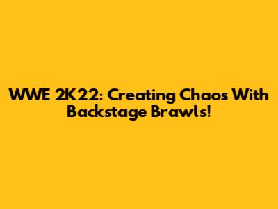 WWE 2K22: Creating Chaos With Backstage Brawls!