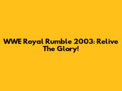 WWE Royal Rumble 2003: Relive The Glory!
