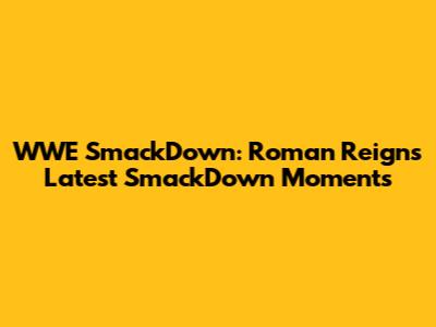 WWE SmackDown: Roman Reigns' Latest SmackDown Moments