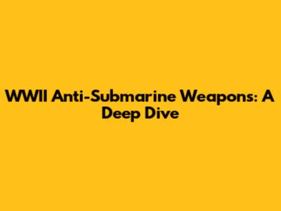 WWII Anti-Submarine Weapons: A Deep Dive