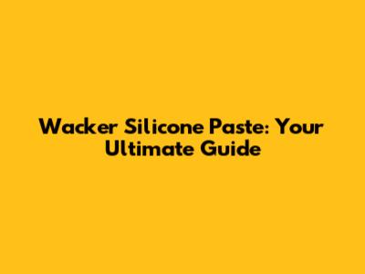 Wacker Silicone Paste: Your Ultimate Guide