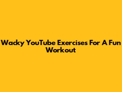 Wacky YouTube Exercises For A Fun Workout