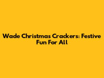 Wade Christmas Crackers: Festive Fun For All
