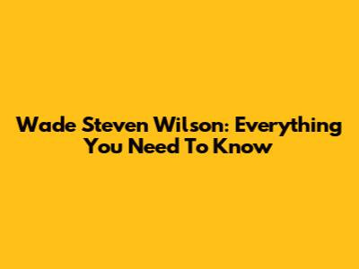 Wade Steven Wilson: Everything You Need To Know