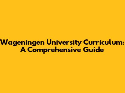 Wageningen University Curriculum: A Comprehensive Guide