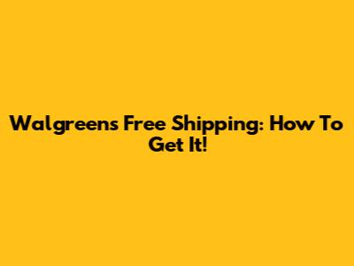 Walgreens Free Shipping: How To Get It!