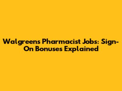Walgreens Pharmacist Jobs: Sign-On Bonuses Explained