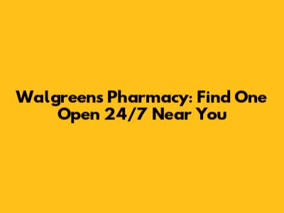 Walgreens Pharmacy: Find One Open 24/7 Near You