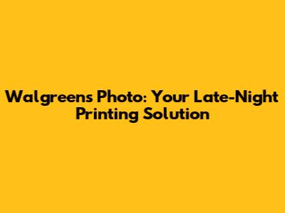 Walgreens Photo: Your Late-Night Printing Solution