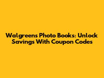 Walgreens Photo Books: Unlock Savings With Coupon Codes