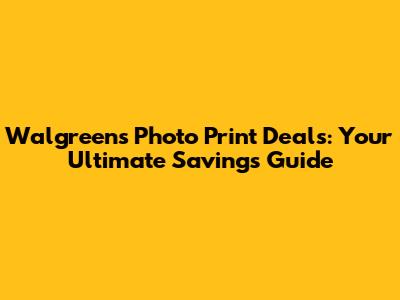 Walgreens Photo Print Deals: Your Ultimate Savings Guide