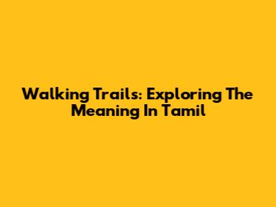 Walking Trails: Exploring The Meaning In Tamil